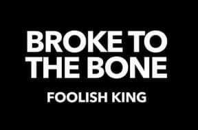 Foolish King – Broke to the bone